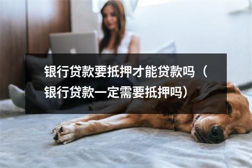 银行贷款要抵押才能贷款吗（银行贷款一定需要抵押吗）