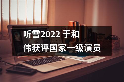 听雪2022 于和伟获评国家一级演员