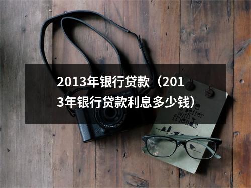 2013年银行贷款（2013年银行贷款利息多少钱）