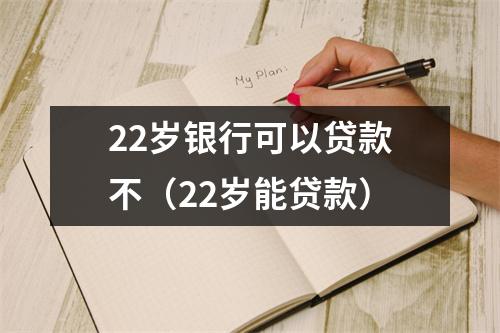 22岁银行可以贷款不（22岁能贷款）