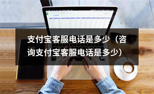 支付宝客服电话是多少（咨询支付宝客服电话是多少）
