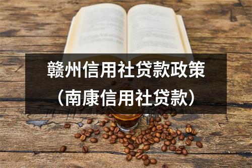 赣州信用社贷款政策（南康信用社贷款）