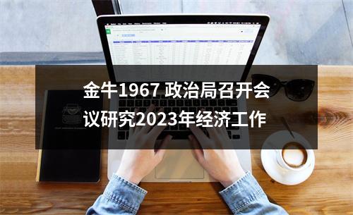 金牛1967 政治局召开会议研究2023年经济工作