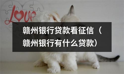 赣州银行贷款看征信（赣州银行有什么贷款）