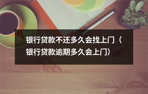 银行贷款不还多久会找上门（银行贷款逾期多久会上门）