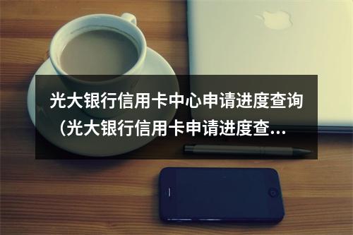 光大银行信用卡中心申请进度查询（光大银行信用卡申请进度查询收不到验证码）