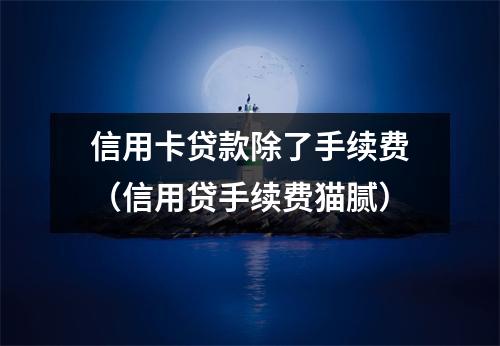 信用卡贷款除了手续费（信用贷手续费猫腻）