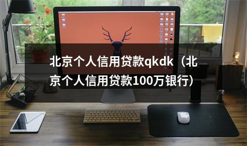 北京个人信用贷款qkdk（北京个人信用贷款100万银行）