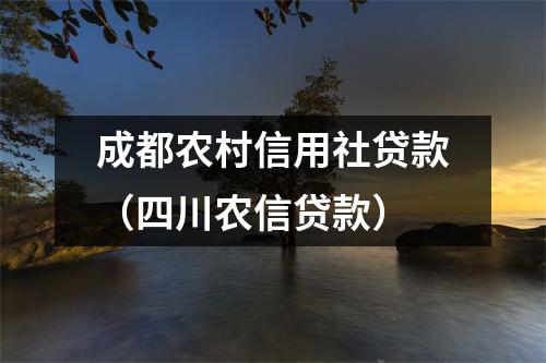 成都农村信用社贷款(四川农信贷款)