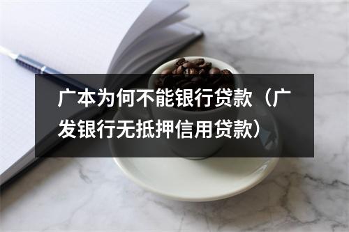 广本为何不能银行贷款（广发银行无抵押信用贷款）