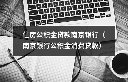 住房公积金贷款南京银行（南京银行公积金消费贷款）