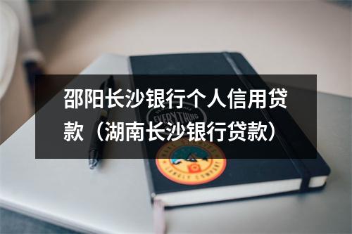 邵阳长沙银行个人信用贷款（湖南长沙银行贷款）