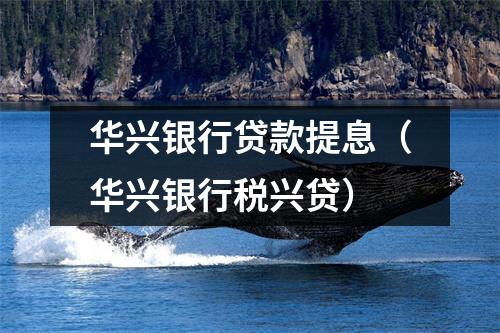 华兴银行贷款提息(华兴银行税兴贷)