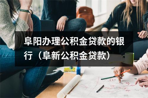 阜阳办理公积金贷款的银行（阜新公积金贷款）