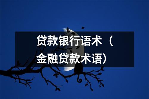 贷款银行语术（金融贷款术语）