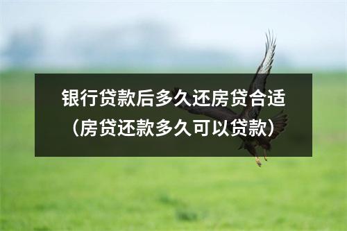 银行贷款后多久还房贷合适（房贷还款多久可以贷款）