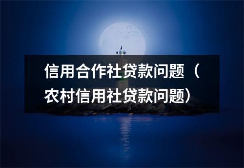 信用合作社贷款问题（农村信用社贷款问题）