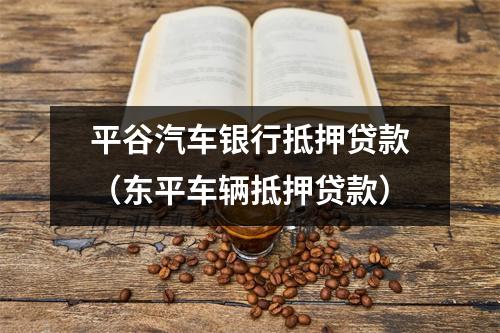 平谷汽车银行抵押贷款（东平车辆抵押贷款）
