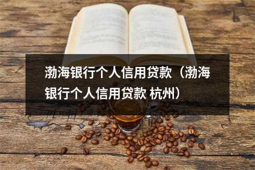 渤海银行个人信用贷款（渤海银行个人信用贷款 杭州）