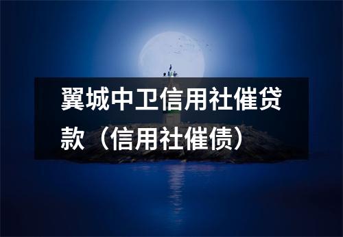 翼城中卫信用社催贷款（信用社催债）