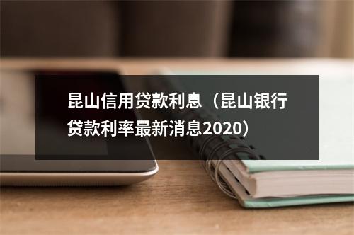 昆山信用贷款利息(昆山银行贷款利率最新消息2020)