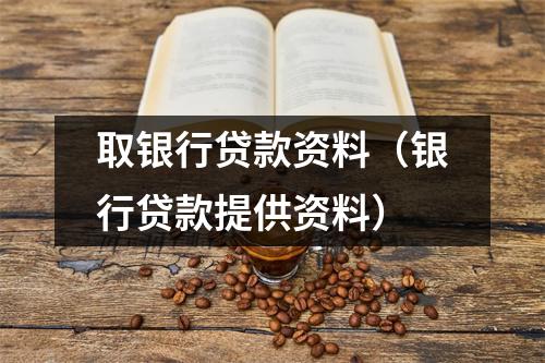 取银行贷款资料（银行贷款提供资料）