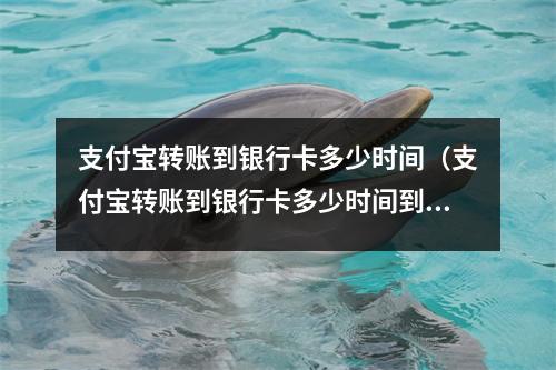 支付宝转账到银行卡多少时间(支付宝转账到银行卡多少时间到账)