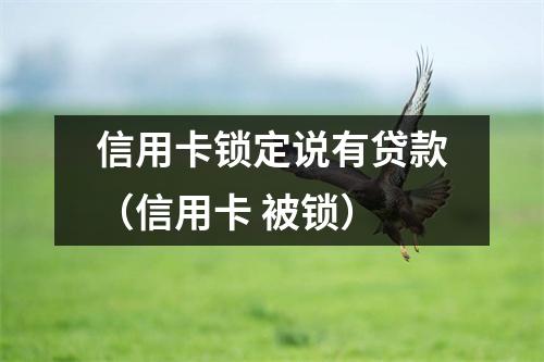 信用卡锁定说有贷款（信用卡 被锁）