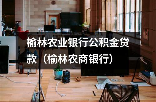 榆林农业银行公积金贷款（榆林农商银行）