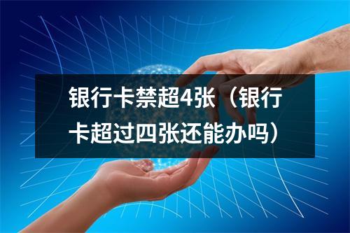 银行卡禁超4张（银行卡超过四张还能办吗）