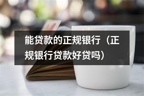 能贷款的正规银行（正规银行贷款好贷吗）