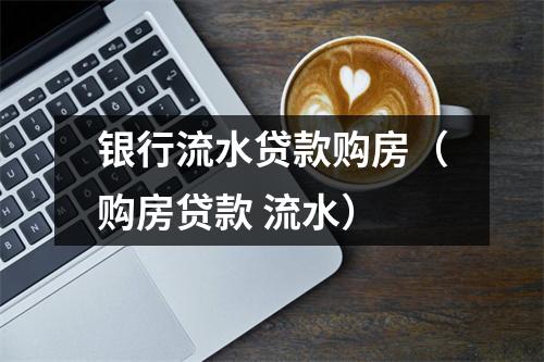 银行流水贷款购房（购房贷款 流水）