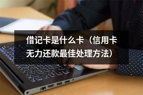 借记卡是什么卡（信用卡无力还款最佳处理方法）