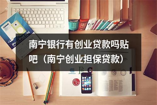 南宁银行有创业贷款吗贴吧（南宁创业担保贷款）