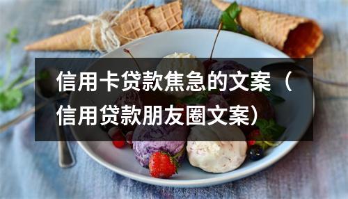 信用卡贷款焦急的文案(信用贷款朋友圈文案)