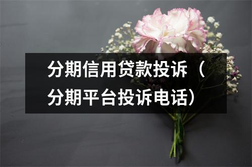 分期信用贷款投诉(分期平台投诉电话)