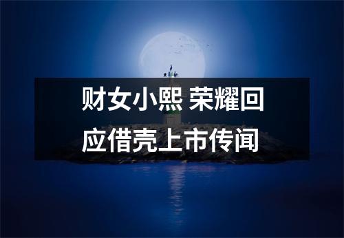 财女小熙 荣耀回应借壳上市传闻