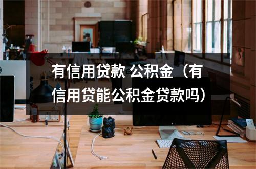 有信用贷款 公积金（有信用贷能公积金贷款吗）