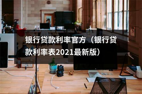 银行贷款利率官方(银行贷款利率表2021最新版)
