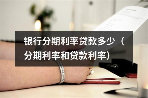 银行分期利率贷款多少（分期利率和贷款利率）