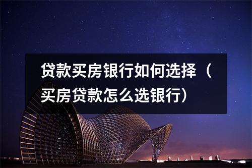贷款买房银行如何选择（买房贷款怎么选银行）