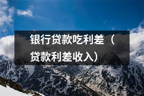 银行贷款吃利差（贷款利差收入）