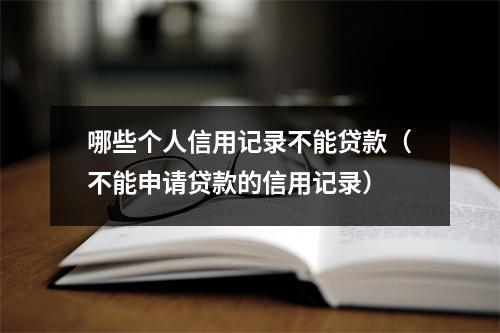 哪些个人信用记录不能贷款（不能申请贷款的信用记录）