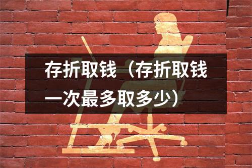 存折取钱（存折取钱一次最多取多少）
