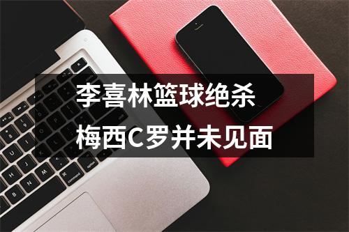 李喜林篮球绝杀 梅西C罗并未见面