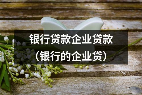 银行贷款企业贷款（银行的企业贷）