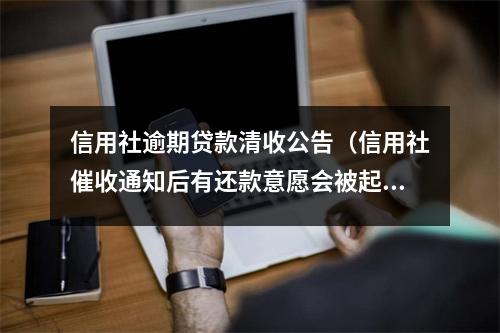 信用社逾期贷款清收公告（信用社催收通知后有还款意愿会被起诉吗）