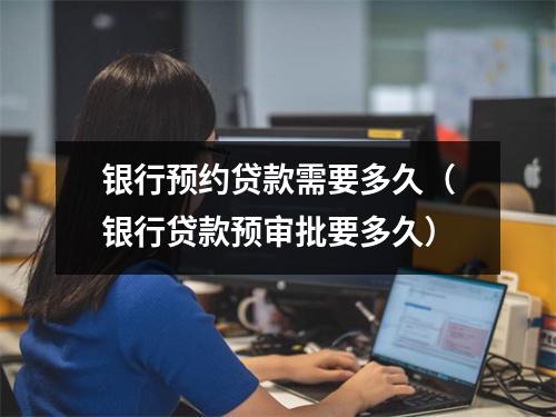 银行预约贷款需要多久（银行贷款预审批要多久）