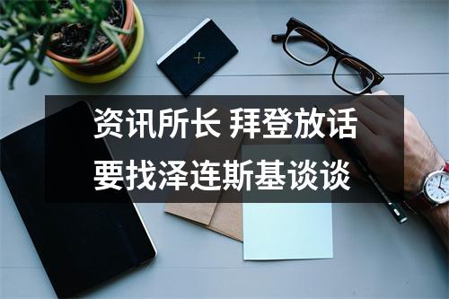 资讯所长 拜登放话要找泽连斯基谈谈