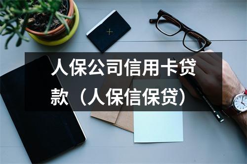 人保公司信用卡贷款（人保信保贷）